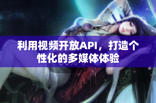利用视频开放API，打造个性化的多媒体体验