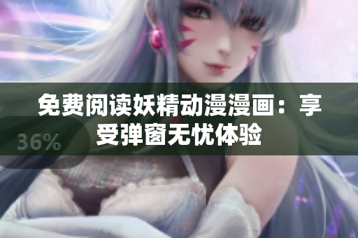 免费阅读妖精动漫漫画：享受弹窗无忧体验