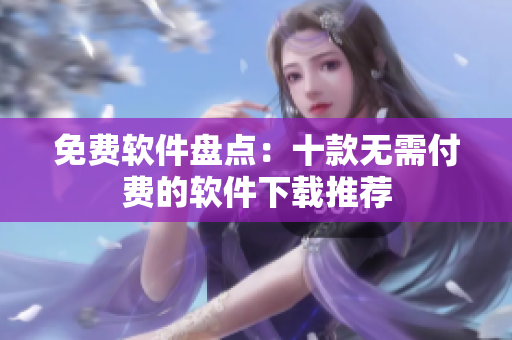 免费软件盘点：十款无需付费的软件下载推荐