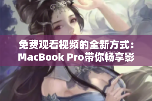 免费观看视频的全新方式：MacBook Pro带你畅享影音世界