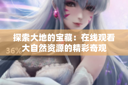 探索大地的宝藏：在线观看大自然资源的精彩奇观