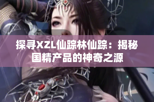 探寻XZL仙踪林仙踪：揭秘国精产品的神奇之源