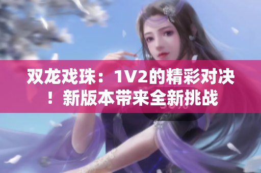 双龙戏珠：1V2的精彩对决！新版本带来全新挑战
