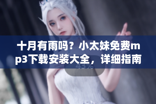 十月有雨吗？小太妹免费mp3下载安装大全，详细指南