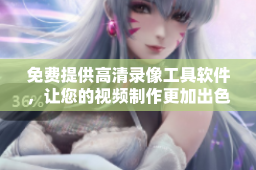 免费提供高清录像工具软件，让您的视频制作更加出色