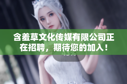 含羞草文化传媒有限公司正在招聘，期待您的加入！