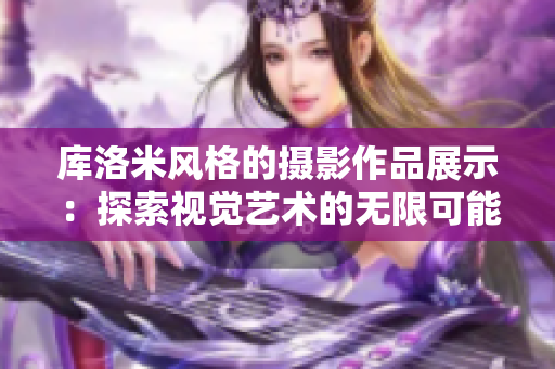 库洛米风格的摄影作品展示：探索视觉艺术的无限可能