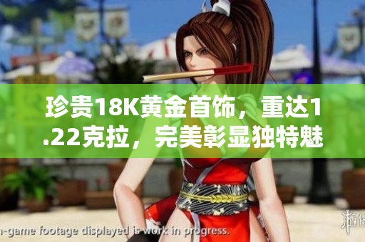 珍贵18K黄金首饰，重达1.22克拉，完美彰显独特魅力