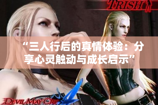 “三人行后的真情体验：分享心灵触动与成长启示”