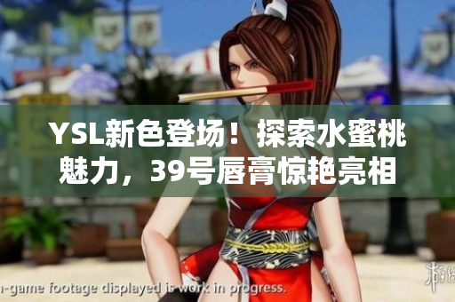 YSL新色登场！探索水蜜桃魅力，39号唇膏惊艳亮相