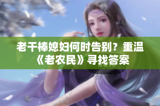 老干棒媳妇何时告别？重温《老农民》寻找答案