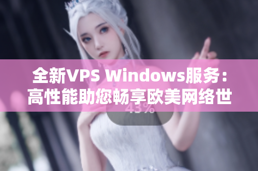 全新VPS Windows服务：高性能助您畅享欧美网络世界