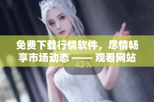 免费下载行情软件，尽情畅享市场动态 —— 观看网站全新升级