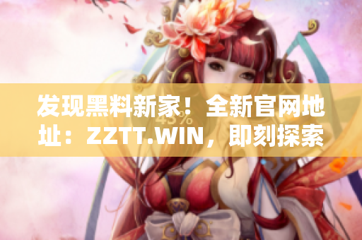 发现黑料新家！全新官网地址：ZZTT.WIN，即刻探索最新八卦！