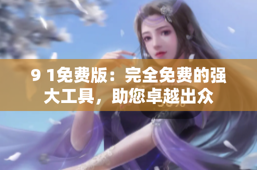 9 1免费版：完全免费的强大工具，助您卓越出众