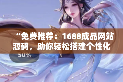 “免费推荐：1688成品网站源码，助你轻松搭建个性化网店！”