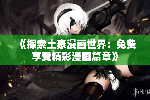 《探索土豪漫画世界：免费享受精彩漫画篇章》