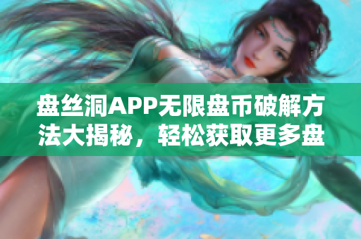 盘丝洞APP无限盘币破解方法大揭秘，轻松获取更多盘币技巧分享