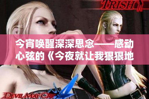 今宵唤醒深深思念——感动心弦的《今夜就让我狠狠地想你》