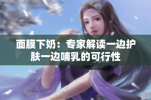 面膜下奶：专家解读一边护肤一边哺乳的可行性