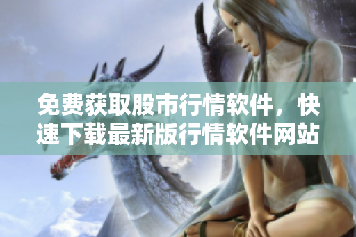 免费获取股市行情软件，快速下载最新版行情软件网站