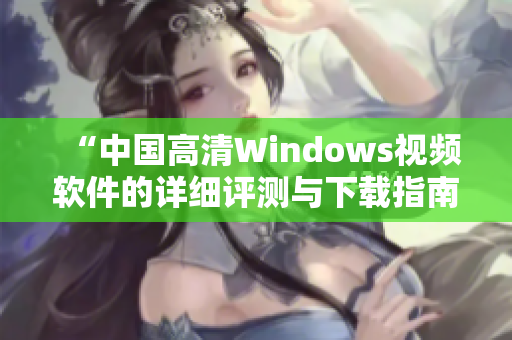 “中国高清Windows视频软件的详细评测与下载指南”