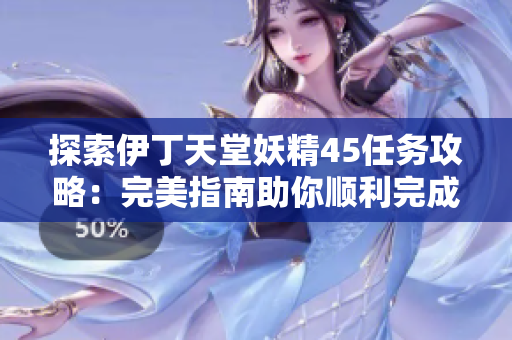 探索伊丁天堂妖精45任务攻略：完美指南助你顺利完成
