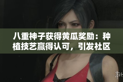 八重神子获得黄瓜奖励：种植技艺赢得认可，引发社区热议