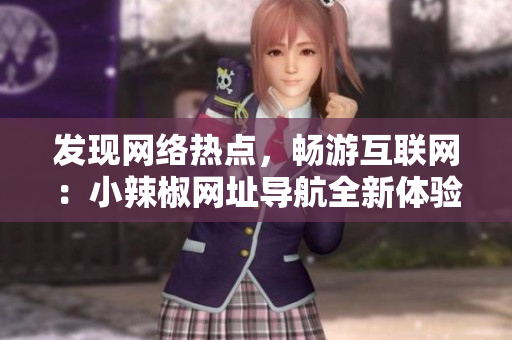 发现网络热点，畅游互联网：小辣椒网址导航全新体验