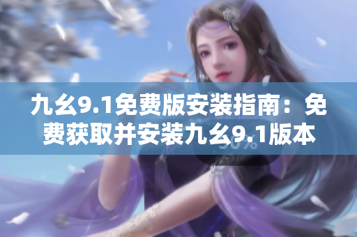 九幺9.1免费版安装指南：免费获取并安装九幺9.1版本