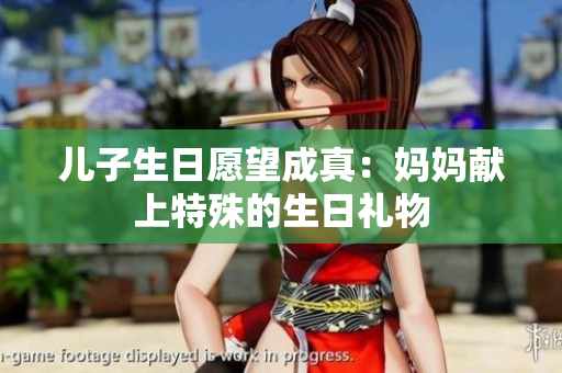 儿子生日愿望成真：妈妈献上特殊的生日礼物