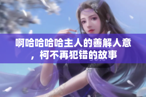啊哈哈哈哈主人的善解人意，柯不再犯错的故事