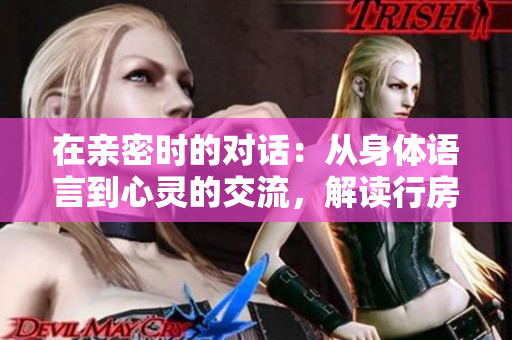 在亲密时的对话：从身体语言到心灵的交流，解读行房时的每一句话