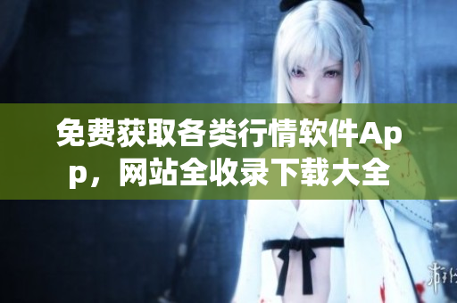 免费获取各类行情软件App，网站全收录下载大全
