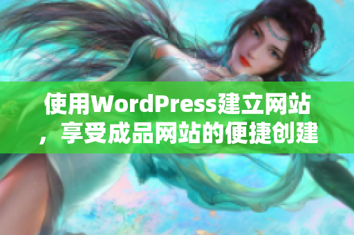 使用WordPress建立网站，享受成品网站的便捷创建和优质服务