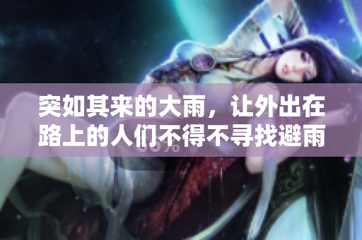 突如其来的大雨，让外出在路上的人们不得不寻找避雨之处