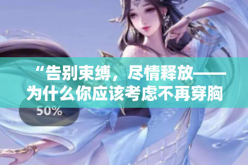 “告别束缚，尽情释放——为什么你应该考虑不再穿胸罩？”