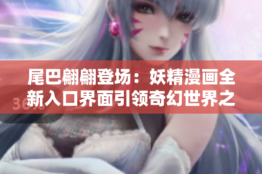 尾巴翩翩登场：妖精漫画全新入口界面引领奇幻世界之门
