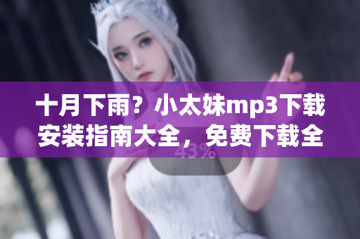 十月下雨？小太妹mp3下载安装指南大全，免费下载全攻略