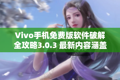 Vivo手机免费版软件破解全攻略3.0.3 最新内容涵盖