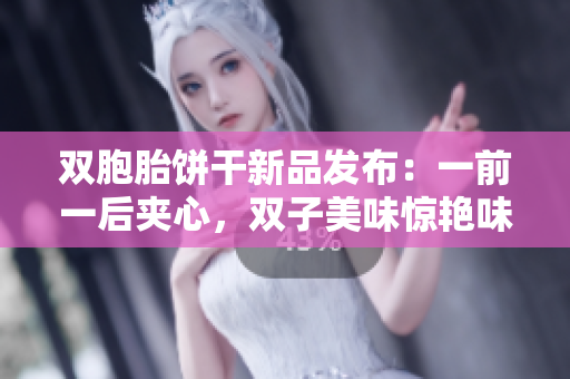 双胞胎饼干新品发布：一前一后夹心，双子美味惊艳味蕾
