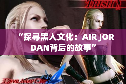 “探寻黑人文化：AIR JORDAN背后的故事”