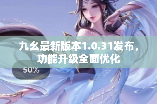 九幺最新版本1.0.31发布，功能升级全面优化