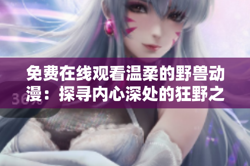 免费在线观看温柔的野兽动漫：探寻内心深处的狂野之美