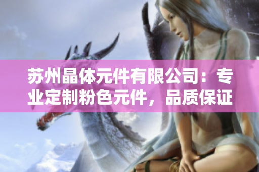 苏州晶体元件有限公司：专业定制粉色元件，品质保证