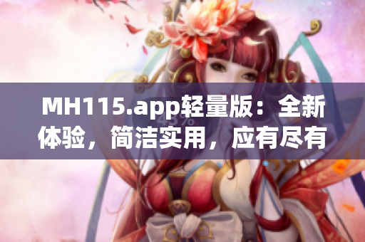 MH115.app轻量版：全新体验，简洁实用，应有尽有