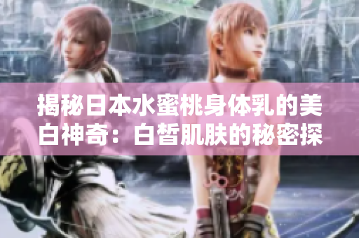 揭秘日本水蜜桃身体乳的美白神奇：白皙肌肤的秘密探寻