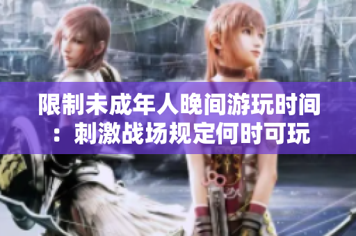 限制未成年人晚间游玩时间：刺激战场规定何时可玩