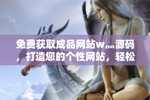 免费获取成品网站w灬源码，打造您的个性网站，轻松拥有自己的网页世界！