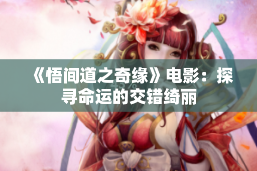 《悟间道之奇缘》电影：探寻命运的交错绮丽